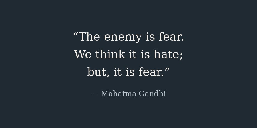 Gandhi quote: "The enemy is fear. We think it is hate; but, it is fear."